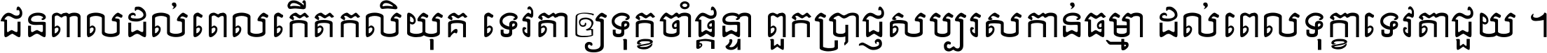 ជនពាល​ដល់​ពេល​កើត​កលិយុគ ទេវតា​ឲ្យ​ទុក្ខ​ចាំ​ផ្ដន្ទា ពួក​ប្រាជ្ញ​សប្បរស​កាន់​ធម្មា ដល់​ពេល​ទុក្ខា​ទេវតា​ជួយ ។