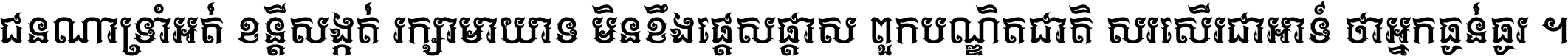 ជនណា​ទ្រាំអត់ ខន្តី​សង្កត់ រក្សា​មាយាទ មិន​ខឹង​ផ្ដេសផ្ដាស ពួក​បណ្ឌិតជាតិ សរសើរ​ជា​អាទ៍ ថា​អ្នក​ធ្ងន់​ធ្ងរ ។