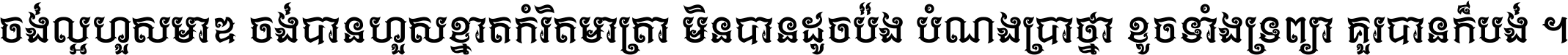 ចង់​ល្អ​ហួស​មាឌ ចង់​បាន​ហួស​ខ្នាត​កំរិត​មាត្រា មិន​បាន​ដូច​ប៉ង បំណង​ប្រាថ្នា ខូច​ទាំងទ្រព្យា គួរ​បាន​ក៏បង់ ។