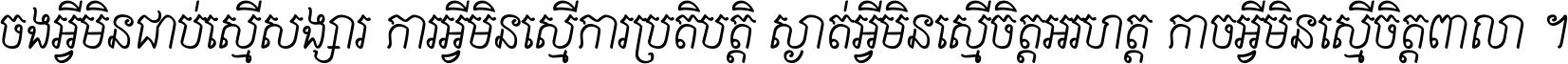 ចង​អ្វី​មិន​ជាប់​ស្មើ​សង្សារ ការ​អ្វី​មិន​ស្មើ​ការ​ប្រតិបត្តិ ស្ងាត់​អ្វី​មិន​ស្មើ​​ចិត្ត​អរហត្ត​ កាច​អ្វី​មិន​ស្មើ​ចិត្ត​ពាលា ។