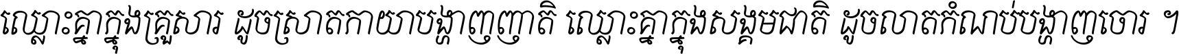 ឈ្លោះ​គ្នា​ក្នុង​គ្រួសារ ដូច​ស្រាត​កាយា​បង្ហាញ​ញាតិ ឈ្លោះគ្នាក្នុង​សង្គមជាតិ ដូច​លាត​កំណប់​បង្ហាញ​ចោរ ។