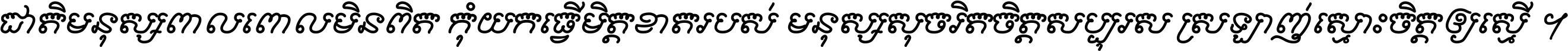 ជាតិ​មនុស្ស​ពាល​ពោល​មិន​ពិត កុំ​យក​ធ្វើ​មិត្ត​ខាត​របស់ មនុស្ស​សុចរិត​ចិត្ត​សប្បុរស ស្រឡាញ់​ស្មោះ​ចិត្ត​ឲ្យ​ស្មើ ។