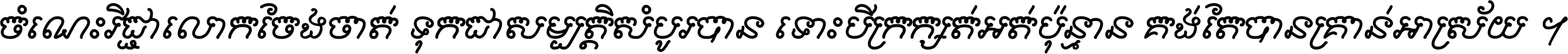 ចំណេះ​វិជ្ជា​លោក​ចែង​ចាត់ ទុក​ជា​សម្បត្តិ​សំបូរ​បាន ទោះ​បី​ក្រក្សត់​អត់​ប៉ុន្មាន គង់​តែ​បាន​គ្រាន់​អាស្រ័យ ។