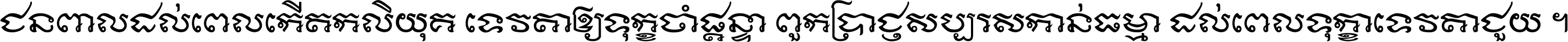 ជនពាល​ដល់​ពេល​កើត​កលិយុគ ទេវតា​ឲ្យ​ទុក្ខ​ចាំ​ផ្ដន្ទា ពួក​ប្រាជ្ញ​សប្បរស​កាន់​ធម្មា ដល់​ពេល​ទុក្ខា​ទេវតា​ជួយ ។