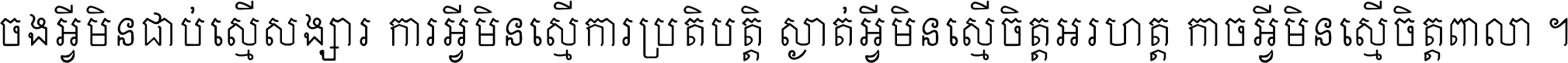 ចង​អ្វី​មិន​ជាប់​ស្មើ​សង្សារ ការ​អ្វី​មិន​ស្មើ​ការ​ប្រតិបត្តិ ស្ងាត់​អ្វី​មិន​ស្មើ​​ចិត្ត​អរហត្ត​ កាច​អ្វី​មិន​ស្មើ​ចិត្ត​ពាលា ។