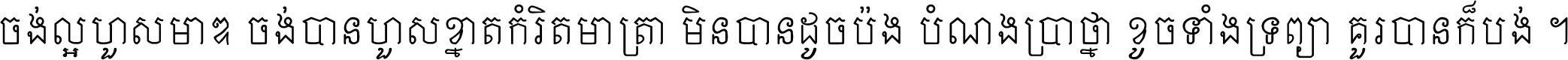 ចង់​ល្អ​ហួស​មាឌ ចង់​បាន​ហួស​ខ្នាត​កំរិត​មាត្រា មិន​បាន​ដូច​ប៉ង បំណង​ប្រាថ្នា ខូច​ទាំងទ្រព្យា គួរ​បាន​ក៏បង់ ។