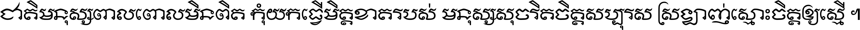 ជាតិ​មនុស្ស​ពាល​ពោល​មិន​ពិត កុំ​យក​ធ្វើ​មិត្ត​ខាត​របស់ មនុស្ស​សុចរិត​ចិត្ត​សប្បុរស ស្រឡាញ់​ស្មោះ​ចិត្ត​ឲ្យ​ស្មើ ។