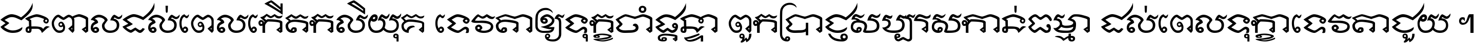 ជនពាល​ដល់​ពេល​កើត​កលិយុគ ទេវតា​ឲ្យ​ទុក្ខ​ចាំ​ផ្ដន្ទា ពួក​ប្រាជ្ញ​សប្បរស​កាន់​ធម្មា ដល់​ពេល​ទុក្ខា​ទេវតា​ជួយ ។