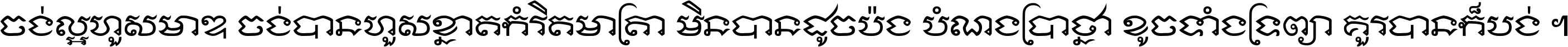 ចង់​ល្អ​ហួស​មាឌ ចង់​បាន​ហួស​ខ្នាត​កំរិត​មាត្រា មិន​បាន​ដូច​ប៉ង បំណង​ប្រាថ្នា ខូច​ទាំងទ្រព្យា គួរ​បាន​ក៏បង់ ។