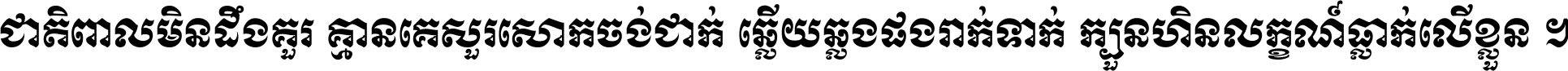 ជាតិ​ពាល​មិន​ដឹង​គួរ គ្មាន​គេ​សួរ​សោក​ចង់​ជាក់ ឆ្លើយ​ឆ្លង​ផង​រាក់​ទាក់​ ក្បួន​ហិន​លក្ខណ៍​ធ្លាក់​លើ​ខ្លួន ។