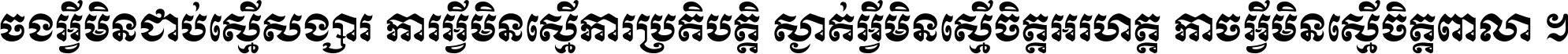 ចង​អ្វី​មិន​ជាប់​ស្មើ​សង្សារ ការ​អ្វី​មិន​ស្មើ​ការ​ប្រតិបត្តិ ស្ងាត់​អ្វី​មិន​ស្មើ​​ចិត្ត​អរហត្ត​ កាច​អ្វី​មិន​ស្មើ​ចិត្ត​ពាលា ។