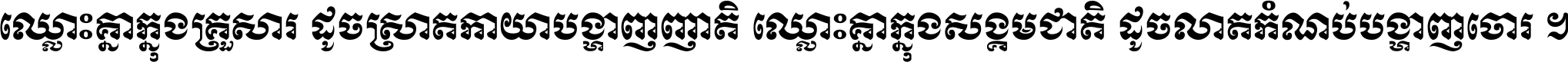 ឈ្លោះ​គ្នា​ក្នុង​គ្រួសារ ដូច​ស្រាត​កាយា​បង្ហាញ​ញាតិ ឈ្លោះគ្នាក្នុង​សង្គមជាតិ ដូច​លាត​កំណប់​បង្ហាញ​ចោរ ។