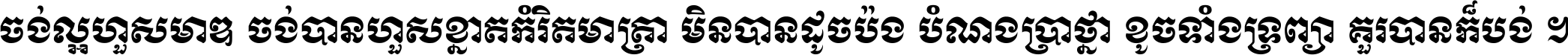 ចង់​ល្អ​ហួស​មាឌ ចង់​បាន​ហួស​ខ្នាត​កំរិត​មាត្រា មិន​បាន​ដូច​ប៉ង បំណង​ប្រាថ្នា ខូច​ទាំងទ្រព្យា គួរ​បាន​ក៏បង់ ។