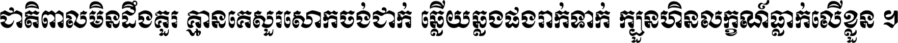 ជាតិ​ពាល​មិន​ដឹង​គួរ គ្មាន​គេ​សួរ​សោក​ចង់​ជាក់ ឆ្លើយ​ឆ្លង​ផង​រាក់​ទាក់​ ក្បួន​ហិន​លក្ខណ៍​ធ្លាក់​លើ​ខ្លួន ។