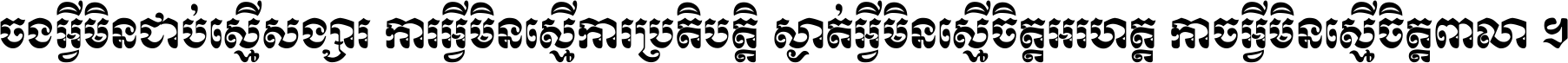 ចង​អ្វី​មិន​ជាប់​ស្មើ​សង្សារ ការ​អ្វី​មិន​ស្មើ​ការ​ប្រតិបត្តិ ស្ងាត់​អ្វី​មិន​ស្មើ​​ចិត្ត​អរហត្ត​ កាច​អ្វី​មិន​ស្មើ​ចិត្ត​ពាលា ។