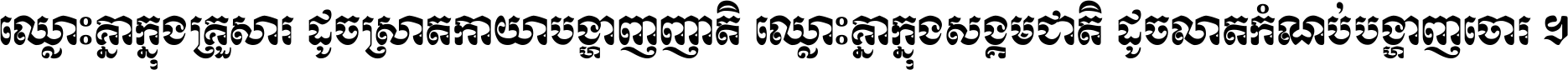 ឈ្លោះ​គ្នា​ក្នុង​គ្រួសារ ដូច​ស្រាត​កាយា​បង្ហាញ​ញាតិ ឈ្លោះគ្នាក្នុង​សង្គមជាតិ ដូច​លាត​កំណប់​បង្ហាញ​ចោរ ។