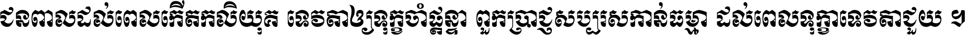 ជនពាល​ដល់​ពេល​កើត​កលិយុគ ទេវតា​ឲ្យ​ទុក្ខ​ចាំ​ផ្ដន្ទា ពួក​ប្រាជ្ញ​សប្បរស​កាន់​ធម្មា ដល់​ពេល​ទុក្ខា​ទេវតា​ជួយ ។