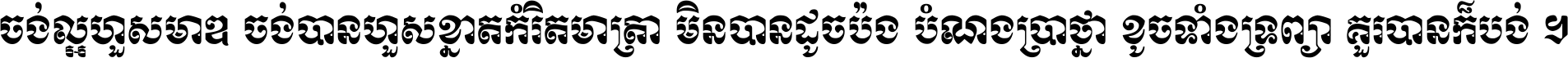 ចង់​ល្អ​ហួស​មាឌ ចង់​បាន​ហួស​ខ្នាត​កំរិត​មាត្រា មិន​បាន​ដូច​ប៉ង បំណង​ប្រាថ្នា ខូច​ទាំងទ្រព្យា គួរ​បាន​ក៏បង់ ។