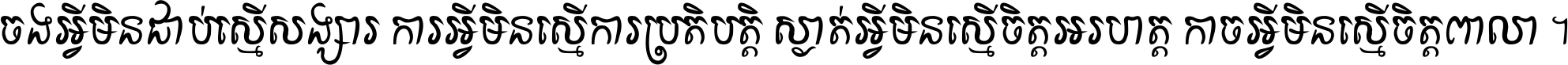 ចង​អ្វី​មិន​ជាប់​ស្មើ​សង្សារ ការ​អ្វី​មិន​ស្មើ​ការ​ប្រតិបត្តិ ស្ងាត់​អ្វី​មិន​ស្មើ​​ចិត្ត​អរហត្ត​ កាច​អ្វី​មិន​ស្មើ​ចិត្ត​ពាលា ។