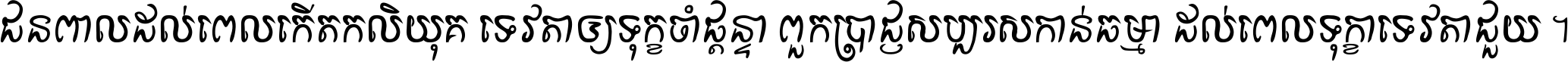 ជនពាល​ដល់​ពេល​កើត​កលិយុគ ទេវតា​ឲ្យ​ទុក្ខ​ចាំ​ផ្ដន្ទា ពួក​ប្រាជ្ញ​សប្បរស​កាន់​ធម្មា ដល់​ពេល​ទុក្ខា​ទេវតា​ជួយ ។