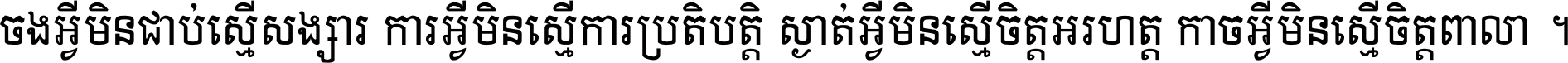 ចង​អ្វី​មិន​ជាប់​ស្មើ​សង្សារ ការ​អ្វី​មិន​ស្មើ​ការ​ប្រតិបត្តិ ស្ងាត់​អ្វី​មិន​ស្មើ​​ចិត្ត​អរហត្ត​ កាច​អ្វី​មិន​ស្មើ​ចិត្ត​ពាលា ។