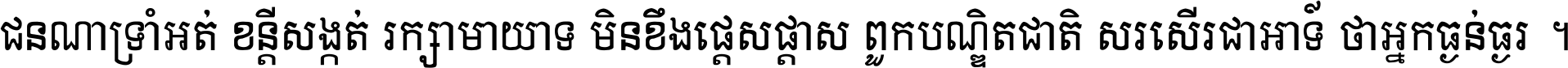 ជនណា​ទ្រាំអត់ ខន្តី​សង្កត់ រក្សា​មាយាទ មិន​ខឹង​ផ្ដេសផ្ដាស ពួក​បណ្ឌិតជាតិ សរសើរ​ជា​អាទ៍ ថា​អ្នក​ធ្ងន់​ធ្ងរ ។