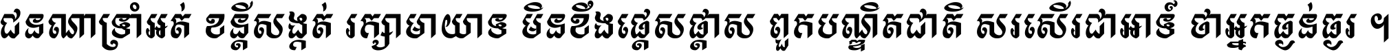 ជនណា​ទ្រាំអត់ ខន្តី​សង្កត់ រក្សា​មាយាទ មិន​ខឹង​ផ្ដេសផ្ដាស ពួក​បណ្ឌិតជាតិ សរសើរ​ជា​អាទ៍ ថា​អ្នក​ធ្ងន់​ធ្ងរ ។