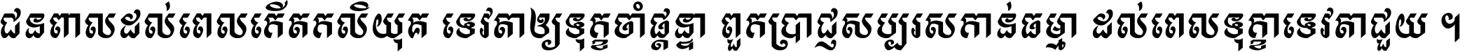 ជនពាល​ដល់​ពេល​កើត​កលិយុគ ទេវតា​ឲ្យ​ទុក្ខ​ចាំ​ផ្ដន្ទា ពួក​ប្រាជ្ញ​សប្បរស​កាន់​ធម្មា ដល់​ពេល​ទុក្ខា​ទេវតា​ជួយ ។