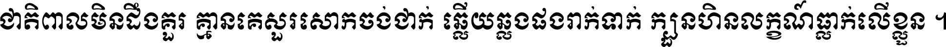 ជាតិ​ពាល​មិន​ដឹង​គួរ គ្មាន​គេ​សួរ​សោក​ចង់​ជាក់ ឆ្លើយ​ឆ្លង​ផង​រាក់​ទាក់​ ក្បួន​ហិន​លក្ខណ៍​ធ្លាក់​លើ​ខ្លួន ។