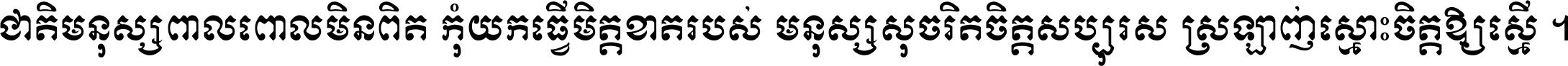ជាតិ​មនុស្ស​ពាល​ពោល​មិន​ពិត កុំ​យក​ធ្វើ​មិត្ត​ខាត​របស់ មនុស្ស​សុចរិត​ចិត្ត​សប្បុរស ស្រឡាញ់​ស្មោះ​ចិត្ត​ឲ្យ​ស្មើ ។