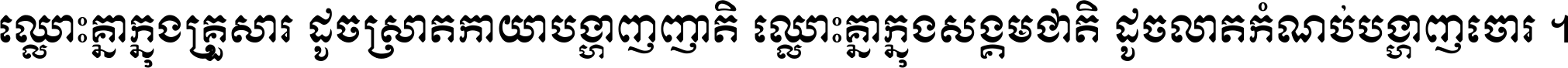 ឈ្លោះ​គ្នា​ក្នុង​គ្រួសារ ដូច​ស្រាត​កាយា​បង្ហាញ​ញាតិ ឈ្លោះគ្នាក្នុង​សង្គមជាតិ ដូច​លាត​កំណប់​បង្ហាញ​ចោរ ។