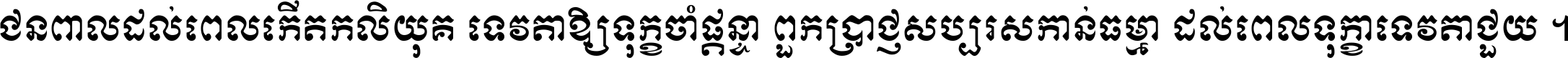 ជនពាល​ដល់​ពេល​កើត​កលិយុគ ទេវតា​ឲ្យ​ទុក្ខ​ចាំ​ផ្ដន្ទា ពួក​ប្រាជ្ញ​សប្បរស​កាន់​ធម្មា ដល់​ពេល​ទុក្ខា​ទេវតា​ជួយ ។