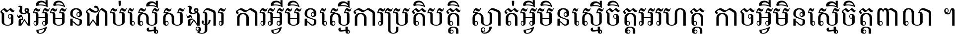 ចង​អ្វី​មិន​ជាប់​ស្មើ​សង្សារ ការ​អ្វី​មិន​ស្មើ​ការ​ប្រតិបត្តិ ស្ងាត់​អ្វី​មិន​ស្មើ​​ចិត្ត​អរហត្ត​ កាច​អ្វី​មិន​ស្មើ​ចិត្ត​ពាលា ។