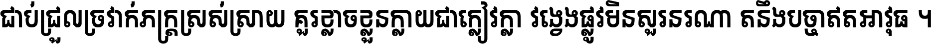 ជាប់​ជ្រួល​ច្រវាក់​ភក្ត្រ​ស្រស់ស្រាយ គួរ​ខ្លាច​ខ្លួន​ក្លាយ​ជា​ក្លៀវក្លា វង្វេង​ផ្លូវ​មិន​សួរន​រណា តនឹងបច្ចា​ឥត​អាវុធ ។