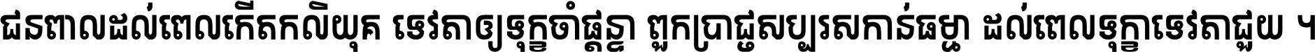 ជនពាល​ដល់​ពេល​កើត​កលិយុគ ទេវតា​ឲ្យ​ទុក្ខ​ចាំ​ផ្ដន្ទា ពួក​ប្រាជ្ញ​សប្បរស​កាន់​ធម្មា ដល់​ពេល​ទុក្ខា​ទេវតា​ជួយ ។