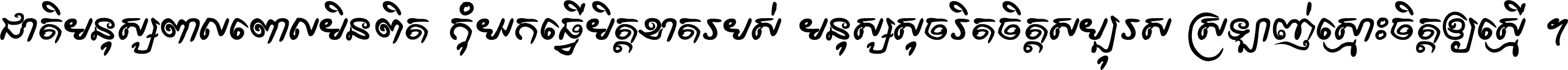 ជាតិ​មនុស្ស​ពាល​ពោល​មិន​ពិត កុំ​យក​ធ្វើ​មិត្ត​ខាត​របស់ មនុស្ស​សុចរិត​ចិត្ត​សប្បុរស ស្រឡាញ់​ស្មោះ​ចិត្ត​ឲ្យ​ស្មើ ។