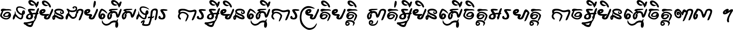 ចង​អ្វី​មិន​ជាប់​ស្មើ​សង្សារ ការ​អ្វី​មិន​ស្មើ​ការ​ប្រតិបត្តិ ស្ងាត់​អ្វី​មិន​ស្មើ​​ចិត្ត​អរហត្ត​ កាច​អ្វី​មិន​ស្មើ​ចិត្ត​ពាលា ។