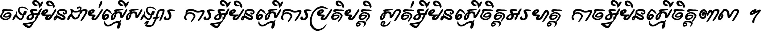 ចង​អ្វី​មិន​ជាប់​ស្មើ​សង្សារ ការ​អ្វី​មិន​ស្មើ​ការ​ប្រតិបត្តិ ស្ងាត់​អ្វី​មិន​ស្មើ​​ចិត្ត​អរហត្ត​ កាច​អ្វី​មិន​ស្មើ​ចិត្ត​ពាលា ។