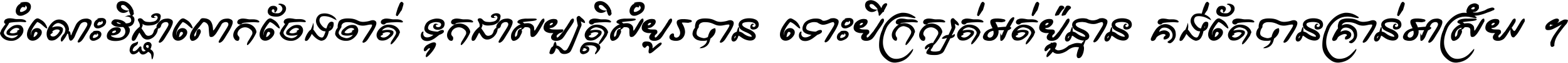 ចំណេះ​វិជ្ជា​លោក​ចែង​ចាត់ ទុក​ជា​សម្បត្តិ​សំបូរ​បាន ទោះ​បី​ក្រក្សត់​អត់​ប៉ុន្មាន គង់​តែ​បាន​គ្រាន់​អាស្រ័យ ។