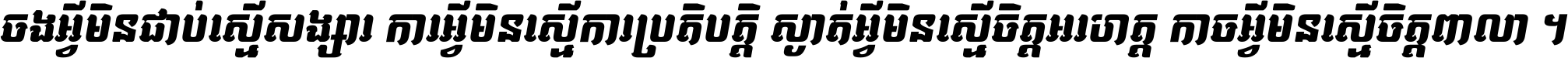 ចង​អ្វី​មិន​ជាប់​ស្មើ​សង្សារ ការ​អ្វី​មិន​ស្មើ​ការ​ប្រតិបត្តិ ស្ងាត់​អ្វី​មិន​ស្មើ​​ចិត្ត​អរហត្ត​ កាច​អ្វី​មិន​ស្មើ​ចិត្ត​ពាលា ។
