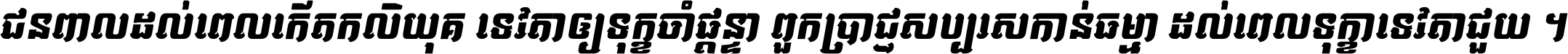 ជនពាល​ដល់​ពេល​កើត​កលិយុគ ទេវតា​ឲ្យ​ទុក្ខ​ចាំ​ផ្ដន្ទា ពួក​ប្រាជ្ញ​សប្បរស​កាន់​ធម្មា ដល់​ពេល​ទុក្ខា​ទេវតា​ជួយ ។