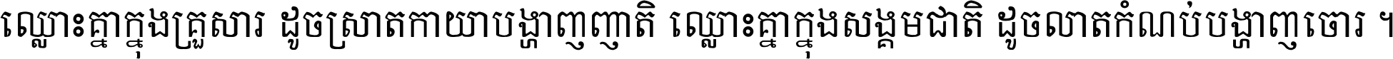 ឈ្លោះ​គ្នា​ក្នុង​គ្រួសារ ដូច​ស្រាត​កាយា​បង្ហាញ​ញាតិ ឈ្លោះគ្នាក្នុង​សង្គមជាតិ ដូច​លាត​កំណប់​បង្ហាញ​ចោរ ។