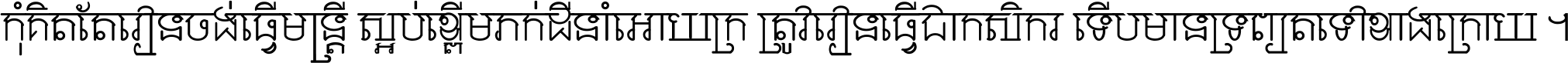 កុំ​គិត​តែ​រៀន​ចង់ធ្វើ​មន្ត្រី ស្អប់​ខ្ពើម​ភក់ដី​នាំអោយ​ក្រ ត្រូវ​រៀន​ធ្វើ​ជា​កសិករ ទើប​មានទ្រព្យ​ត​ទៅ​ខាង​ក្រោយ ។