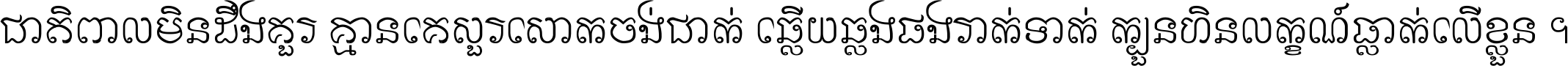 ជាតិ​ពាល​មិន​ដឹង​គួរ គ្មាន​គេ​សួរ​សោក​ចង់​ជាក់ ឆ្លើយ​ឆ្លង​ផង​រាក់​ទាក់​ ក្បួន​ហិន​លក្ខណ៍​ធ្លាក់​លើ​ខ្លួន ។