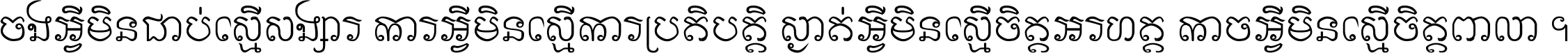 ចង​អ្វី​មិន​ជាប់​ស្មើ​សង្សារ ការ​អ្វី​មិន​ស្មើ​ការ​ប្រតិបត្តិ ស្ងាត់​អ្វី​មិន​ស្មើ​​ចិត្ត​អរហត្ត​ កាច​អ្វី​មិន​ស្មើ​ចិត្ត​ពាលា ។