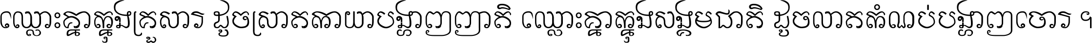 ឈ្លោះ​គ្នា​ក្នុង​គ្រួសារ ដូច​ស្រាត​កាយា​បង្ហាញ​ញាតិ ឈ្លោះគ្នាក្នុង​សង្គមជាតិ ដូច​លាត​កំណប់​បង្ហាញ​ចោរ ។