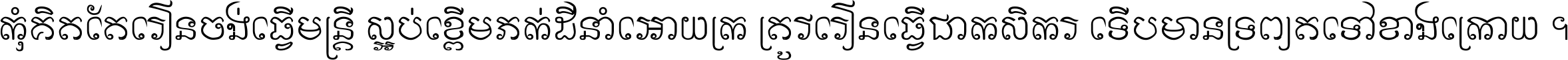 កុំ​គិត​តែ​រៀន​ចង់ធ្វើ​មន្ត្រី ស្អប់​ខ្ពើម​ភក់ដី​នាំអោយ​ក្រ ត្រូវ​រៀន​ធ្វើ​ជា​កសិករ ទើប​មានទ្រព្យ​ត​ទៅ​ខាង​ក្រោយ ។