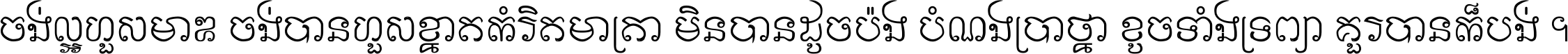 ចង់​ល្អ​ហួស​មាឌ ចង់​បាន​ហួស​ខ្នាត​កំរិត​មាត្រា មិន​បាន​ដូច​ប៉ង បំណង​ប្រាថ្នា ខូច​ទាំងទ្រព្យា គួរ​បាន​ក៏បង់ ។