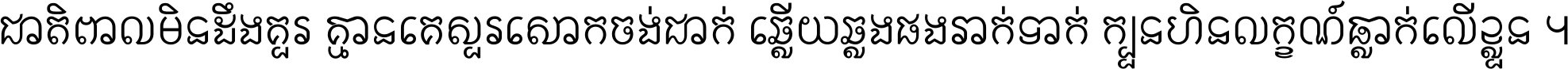 ជាតិ​ពាល​មិន​ដឹង​គួរ គ្មាន​គេ​សួរ​សោក​ចង់​ជាក់ ឆ្លើយ​ឆ្លង​ផង​រាក់​ទាក់​ ក្បួន​ហិន​លក្ខណ៍​ធ្លាក់​លើ​ខ្លួន ។