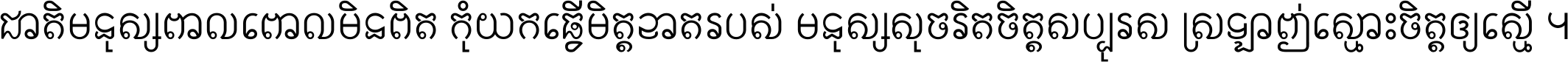 ជាតិ​មនុស្ស​ពាល​ពោល​មិន​ពិត កុំ​យក​ធ្វើ​មិត្ត​ខាត​របស់ មនុស្ស​សុចរិត​ចិត្ត​សប្បុរស ស្រឡាញ់​ស្មោះ​ចិត្ត​ឲ្យ​ស្មើ ។
